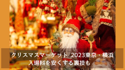 クリスマスマーケット 2023　東京・横浜入場料を安くする裏技も