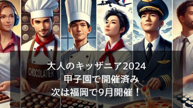 大人のキッザニア2024 甲子園で開催済み、次は福岡で9月開催！