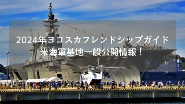 2024年ヨコスカフレンドシップデーガイド 米海軍基地一般公開情報！