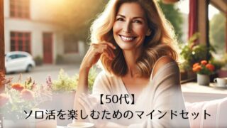 【50代】 ソロ活を楽しむためのマインドセット