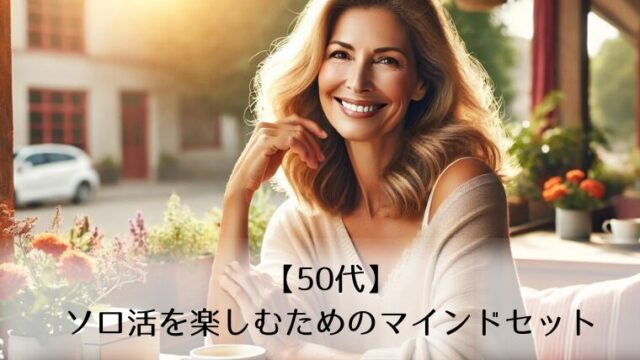 【50代】 ソロ活を楽しむためのマインドセット