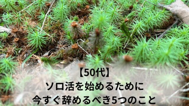 【50代】ソロ活を始めるために今すぐ辞めるべき5つのこと