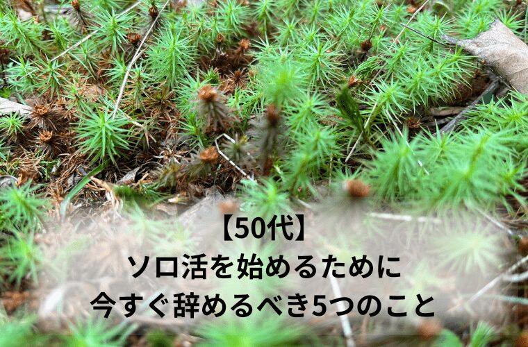 【50代】ソロ活を始めるために今すぐ辞めるべき5つのこと