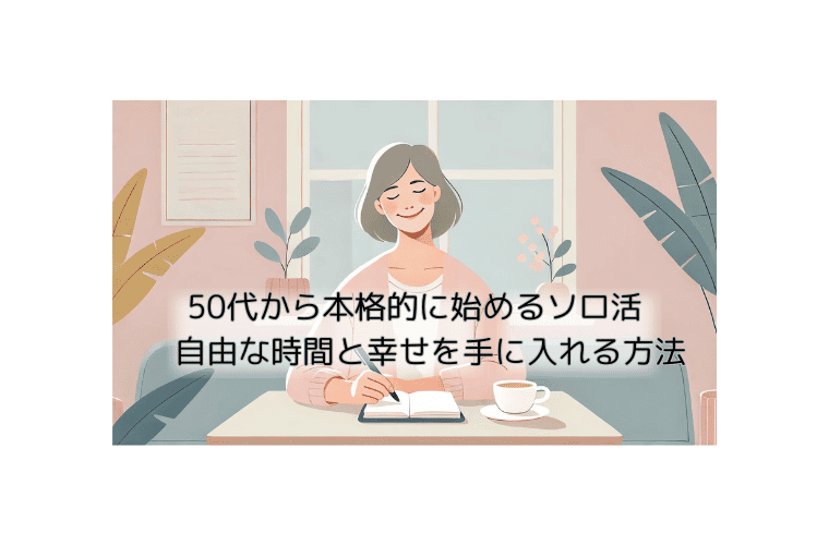 50代から本格的に始めるソロ活 自由な時間と幸せを手に入れる方法