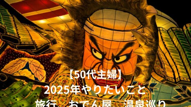 【50代主婦】2025年やりたいこと 旅行、おでん屋、温泉巡り