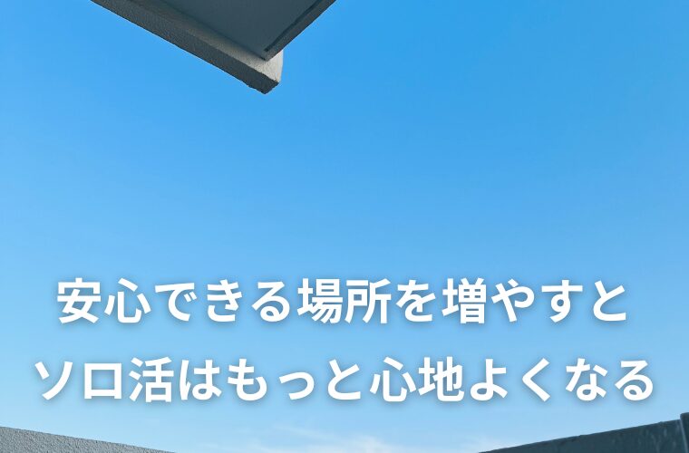 「安心できる場所」を少しずつ増やすと、ソロ活はもっと心地よくなる