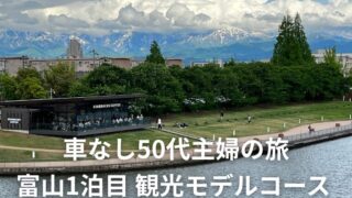 車なし50代主婦の旅｜2泊3日・富山観光モデルコース 1日目