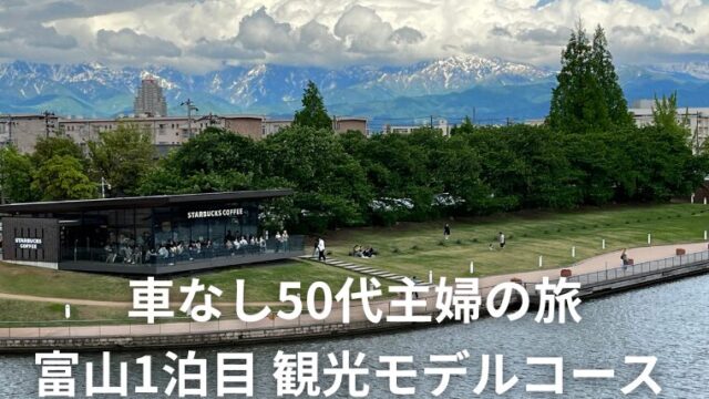 車なし50代主婦の旅｜2泊3日・富山観光モデルコース 1日目