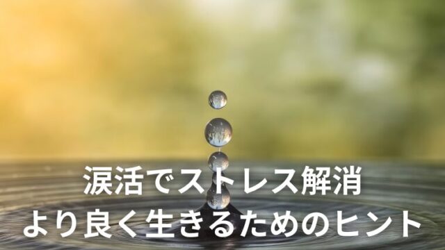 涙活でストレス解消 より良く生きるためのヒント