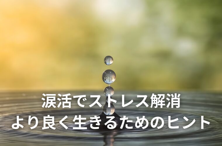 涙活でストレス解消 より良く生きるためのヒント