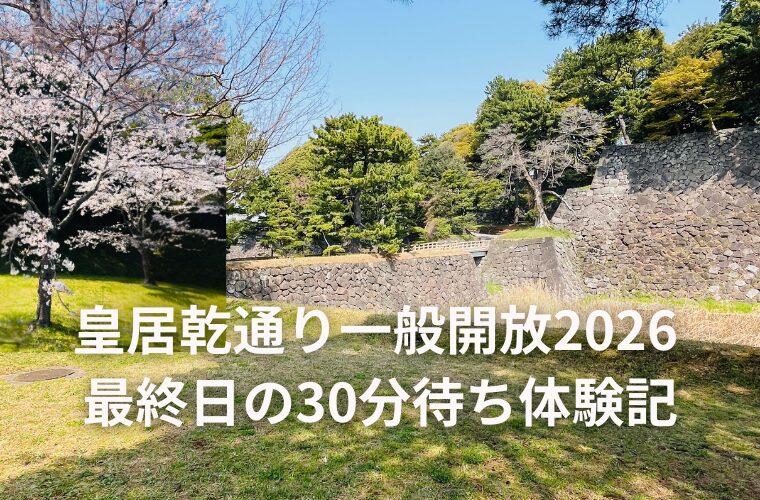 皇居乾通り一般開放2026混雑レポ！最終日の30分待ち体験記