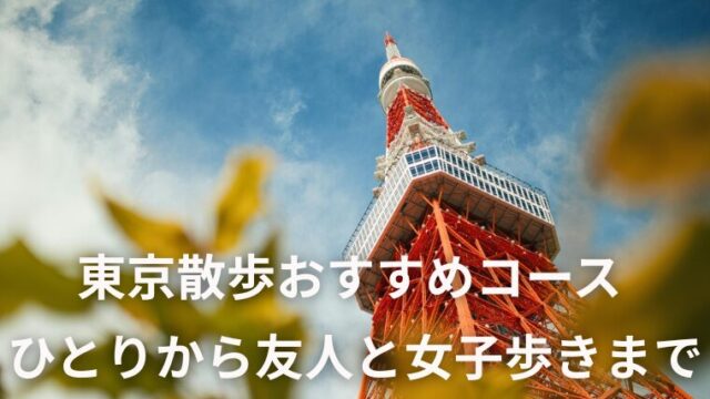 東京散歩　ひとりの穴場から友人との女子歩きまで