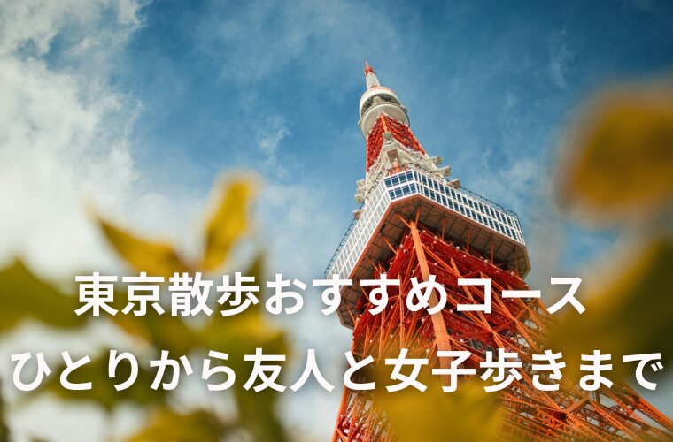 東京散歩　ひとりの穴場から友人との女子歩きまで