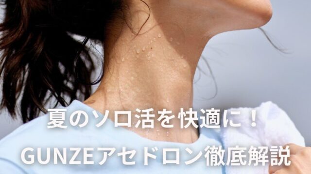 夏のソロ活を快適に！ GUNZEアセドロン徹底解説