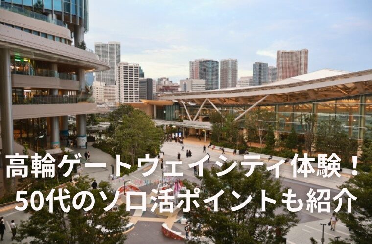高輪ゲートウェイシティ体験！ 50代のソロ活ポイントも紹介